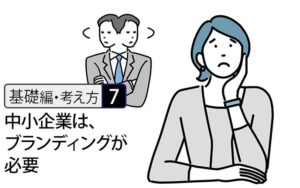 【基礎編・考え方7】なぜ中小企業ほど、ブランディングが必要なのか － 選ばれない・信頼されない理由は、技術不足ではない