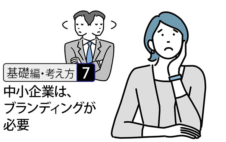 【基礎編・考え方7】なぜ中小企業ほど、ブランディングが必要なのか － 選ばれない・信頼されない理由は、技術不足ではない
