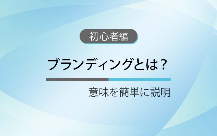 ブランディングとは？ － 簡単に説明すると何をすること？
