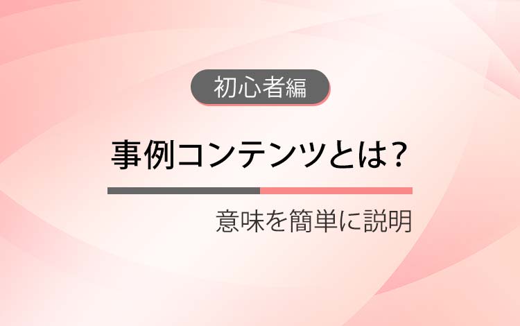 事例コンテンツとは？ － 役割と正しい使い方（初心者向け）