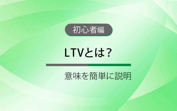 LTVとは？ － 意味を簡単にわかりやすく解説