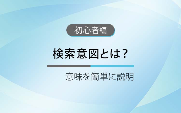 検索意図とは？ － 意味を簡単にわかりやすく解説