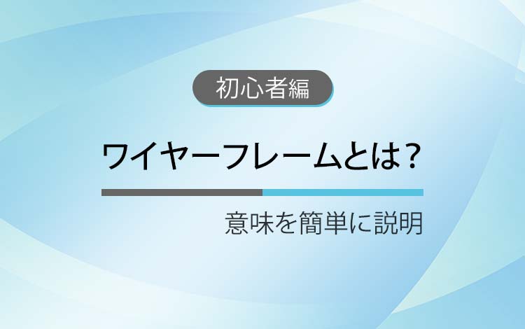 ワイヤーフレームとは？ － 意味を簡単にわかりやすく解説
