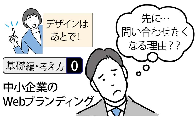 【基礎編・考え方0】中小企業のWebブランディング － デザインはあと、まずは「問い合わせたくなる理由」を考えませんか？