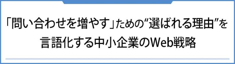 「問い合わせを増やす」ための、“選ばれる理由”を言語化する中小企業のWeb戦略