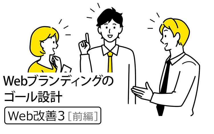【Web改善3｜前編】Webブランディングは“半年で十分”です －まずは“誤解”をほどくところから始めよう