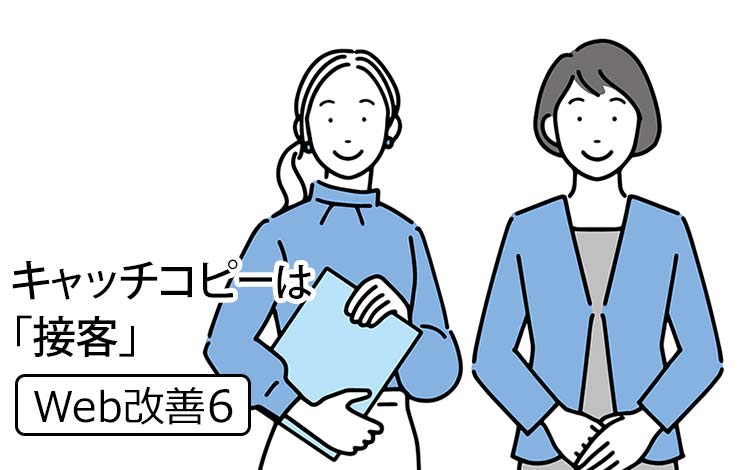 【Web改善6】キャッチコピーは「接客」です － お客様に「話しかける」が基本です