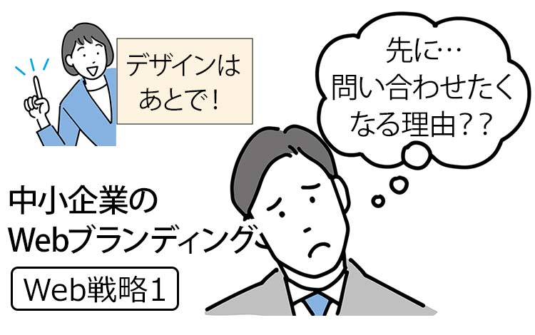 【Web戦略1】中小企業のWebブランディング － デザインはあと、まずは「問い合わせたくなる理由」を考えませんか？
