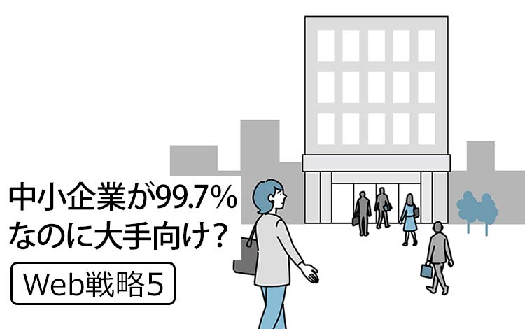 【Web戦略5】日本では、99.7％が中小企業なのに、なぜ大手向けブランディングが正解のように語られるのか