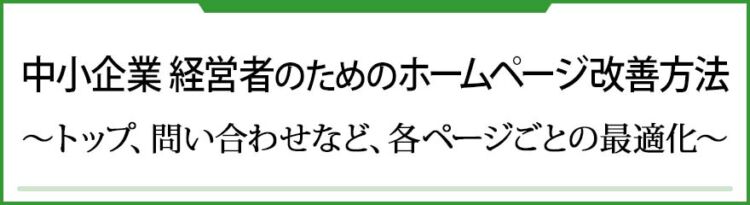 中小企業 経営者のためのホームページ改善方法　～トップ、問い合わせなど、各ページごとの最適化～