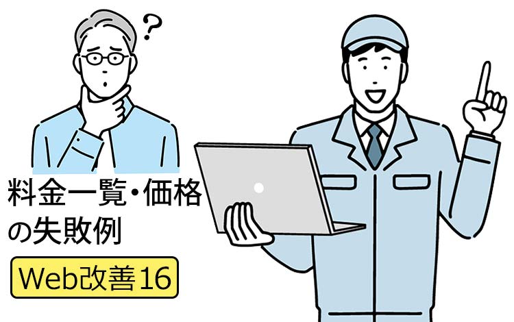 【Web改善16】中小企業のHPで「料金一覧・価格例」の失敗例5選 － ネットは「情報開示」が前提なのに、「要お見積もり」の連続でお客様を逃がしていませんか？
