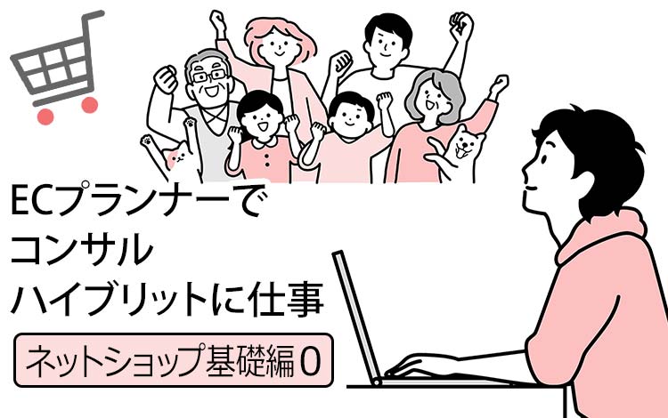 【ネットショップ基礎編0】「あなたはコンサルじゃない、一番うるさい客だ」と言われた私の、“顧客目線”なネットショップ成功法則- ECのプランナーとコンサルを兼務してた話です