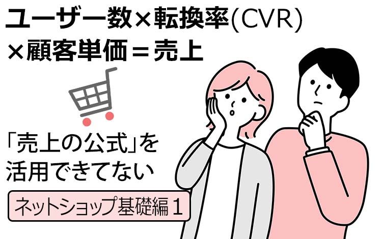 【ネットショップ基礎編1】売上=ユーザー数×転換率×客単価 - ECでは飽きるほど見る公式ですが、知ってても本当の意味で「チームで活用できる人」は少数派