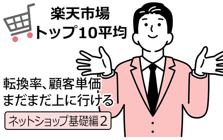 【ネットショップ基礎編2】楽天市場の“トップ10平均”から、自社のジャンルと市場の規模を俯瞰する－転換率、顧客単価、ECサイトで見るべき数字は？